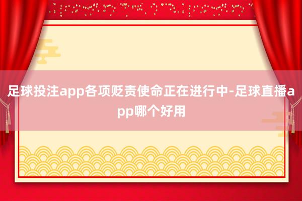 足球投注app各项贬责使命正在进行中-足球直播app哪个好用