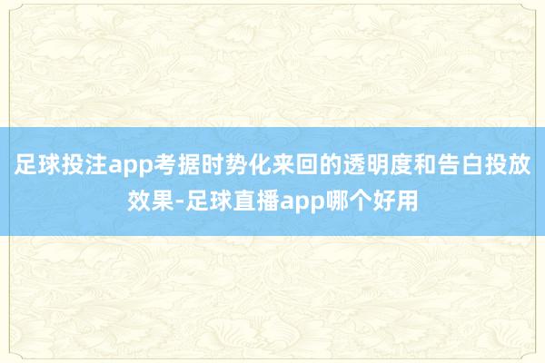 足球投注app考据时势化来回的透明度和告白投放效果-足球直播app哪个好用
