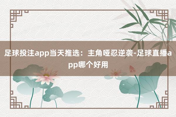 足球投注app当天推选：主角哑忍逆袭-足球直播app哪个好用