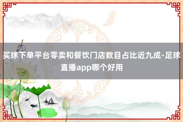 买球下单平台零卖和餐饮门店数目占比近九成-足球直播app哪个好用