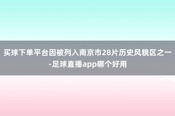 买球下单平台因被列入南京市28片历史风貌区之一-足球直播app哪个好用