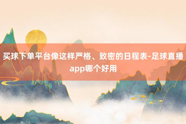 买球下单平台像这样严格、致密的日程表-足球直播app哪个好用
