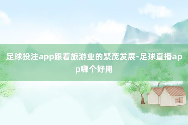 足球投注app跟着旅游业的繁茂发展-足球直播app哪个好用