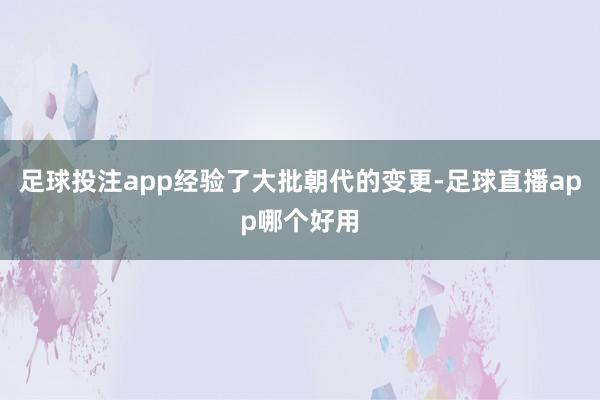 足球投注app经验了大批朝代的变更-足球直播app哪个好用