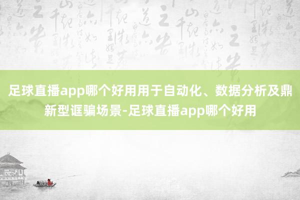 足球直播app哪个好用用于自动化、数据分析及鼎新型诓骗场景-足球直播app哪个好用