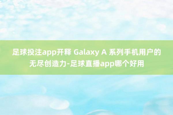 足球投注app开释 Galaxy A 系列手机用户的无尽创造力-足球直播app哪个好用