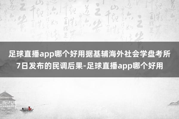 足球直播app哪个好用　　据基辅海外社会学盘考所7日发布的民调后果-足球直播app哪个好用
