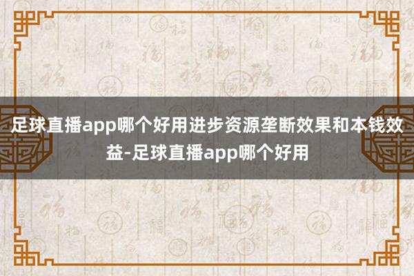 足球直播app哪个好用进步资源垄断效果和本钱效益-足球直播app哪个好用