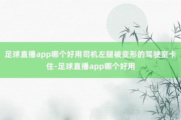 足球直播app哪个好用司机左腿被变形的驾驶室卡住-足球直播app哪个好用