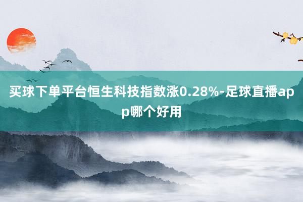 买球下单平台恒生科技指数涨0.28%-足球直播app哪个好用