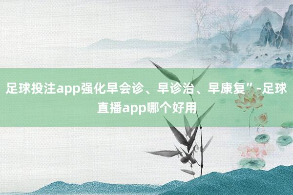 足球投注app强化早会诊、早诊治、早康复”-足球直播app哪个好用