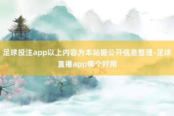 足球投注app以上内容为本站据公开信息整理-足球直播app哪个好用