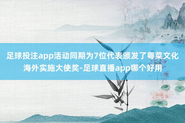 足球投注app活动同期为7位代表颁发了粤菜文化海外实施大使奖-足球直播app哪个好用