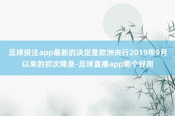 足球投注app最新的决定是欧洲央行2019年9月以来的初次降息-足球直播app哪个好用