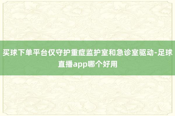 买球下单平台仅守护重症监护室和急诊室驱动-足球直播app哪个好用