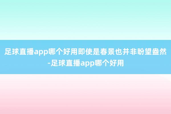 足球直播app哪个好用即使是春景也并非盼望盎然-足球直播app哪个好用