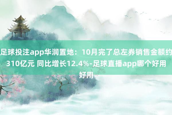 足球投注app华润置地：10月完了总左券销售金额约310亿元 同比增长12.4%-足球直播app哪个好用