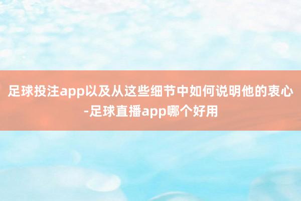 足球投注app以及从这些细节中如何说明他的衷心-足球直播app哪个好用