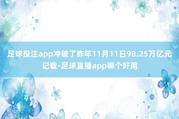 足球投注app冲破了昨年11月11日98.25万亿元记载-足球直播app哪个好用