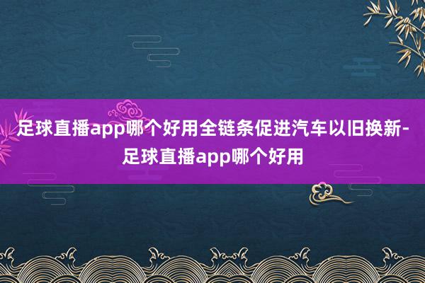 足球直播app哪个好用全链条促进汽车以旧换新-足球直播app哪个好用