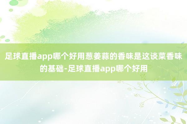 足球直播app哪个好用葱姜蒜的香味是这谈菜香味的基础-足球直播app哪个好用