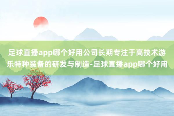 足球直播app哪个好用　　公司长期专注于高技术游乐特种装备的研发与制造-足球直播app哪个好用