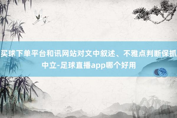 买球下单平台和讯网站对文中叙述、不雅点判断保抓中立-足球直播app哪个好用