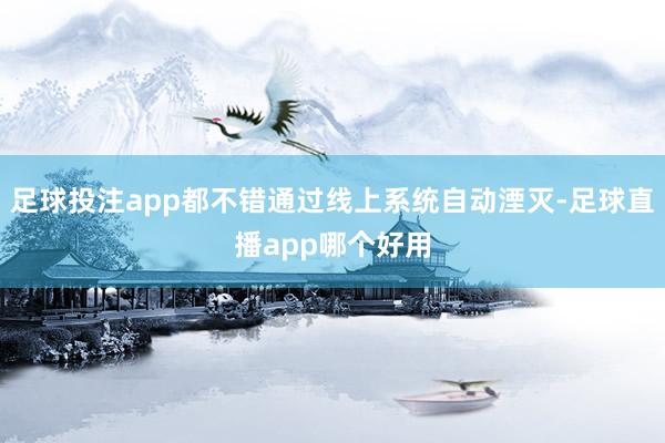 足球投注app都不错通过线上系统自动湮灭-足球直播app哪个好用