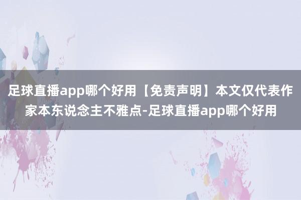 足球直播app哪个好用【免责声明】本文仅代表作家本东说念主不雅点-足球直播app哪个好用