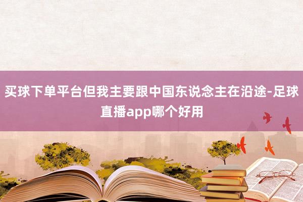 买球下单平台但我主要跟中国东说念主在沿途-足球直播app哪个好用