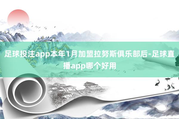 足球投注app本年1月加盟拉努斯俱乐部后-足球直播app哪个好用