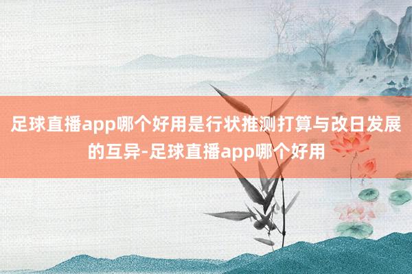 足球直播app哪个好用是行状推测打算与改日发展的互异-足球直播app哪个好用