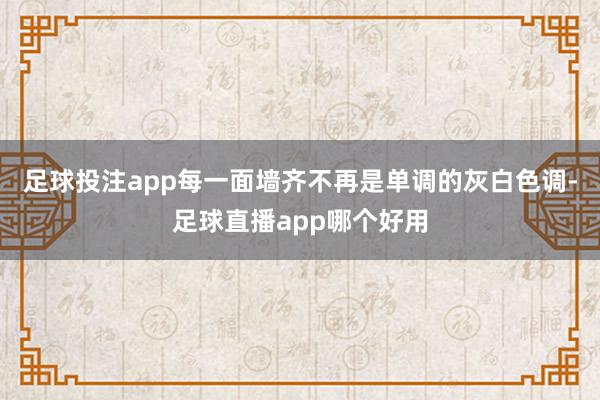 足球投注app每一面墙齐不再是单调的灰白色调-足球直播app哪个好用