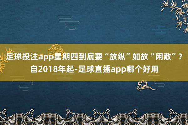 足球投注app星期四到底要“放纵”如故“闲散”？自2018年起-足球直播app哪个好用
