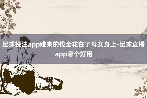 足球投注app赚来的钱全花在了母女身上-足球直播app哪个好用