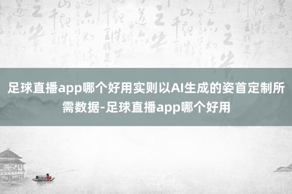足球直播app哪个好用实则以AI生成的姿首定制所需数据-足球直播app哪个好用