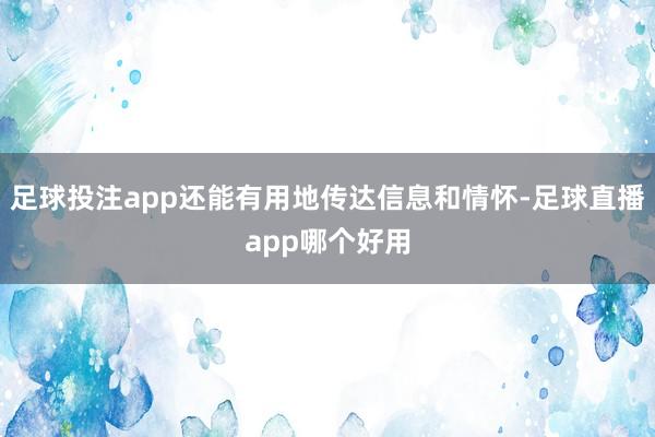 足球投注app还能有用地传达信息和情怀-足球直播app哪个好用