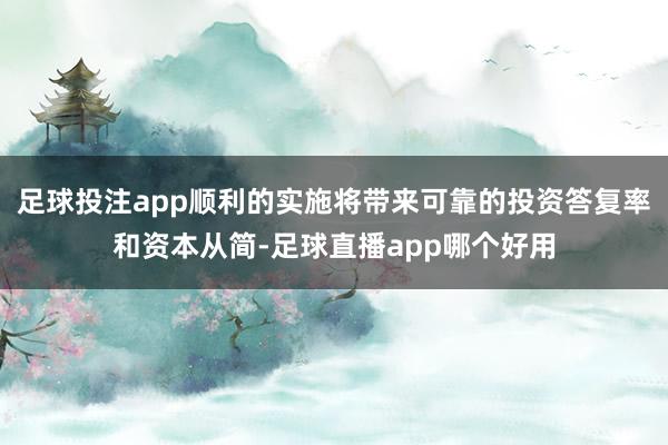 足球投注app顺利的实施将带来可靠的投资答复率和资本从简-足球直播app哪个好用