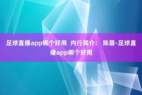 足球直播app哪个好用  内行简介： 陈蓉-足球直播app哪个好用