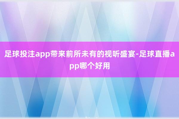 足球投注app带来前所未有的视听盛宴-足球直播app哪个好用