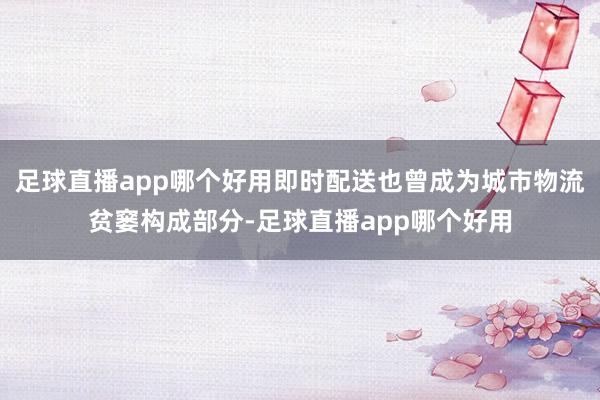 足球直播app哪个好用即时配送也曾成为城市物流贫窭构成部分-足球直播app哪个好用