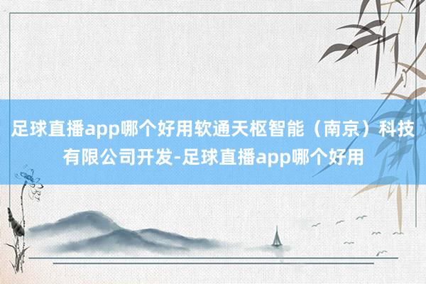足球直播app哪个好用软通天枢智能（南京）科技有限公司开发-足球直播app哪个好用
