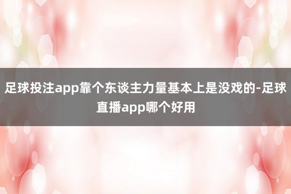足球投注app靠个东谈主力量基本上是没戏的-足球直播app哪个好用