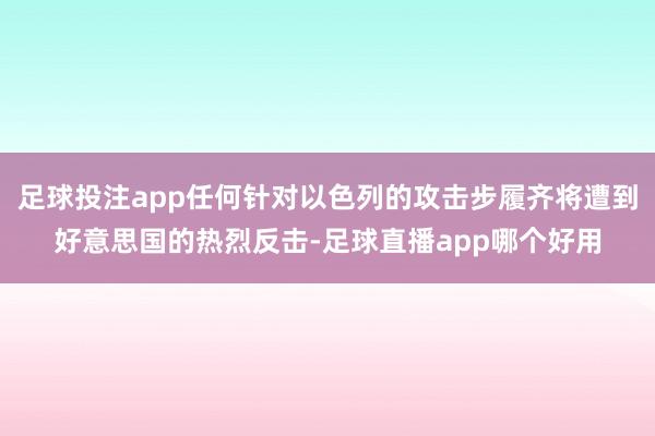 足球投注app任何针对以色列的攻击步履齐将遭到好意思国的热烈反击-足球直播app哪个好用
