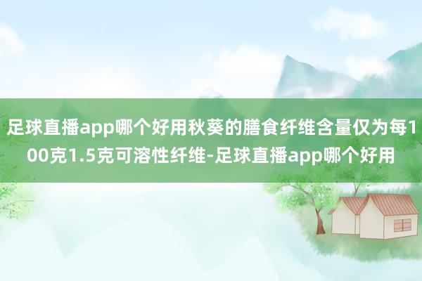 足球直播app哪个好用秋葵的膳食纤维含量仅为每100克1.5克可溶性纤维-足球直播app哪个好用