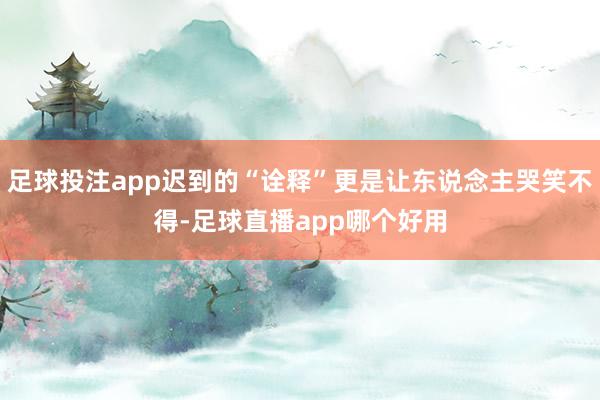足球投注app迟到的“诠释”更是让东说念主哭笑不得-足球直播app哪个好用