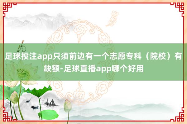 足球投注app只须前边有一个志愿专科（院校）有缺额-足球直播app哪个好用