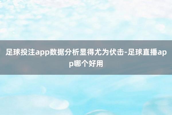 足球投注app数据分析显得尤为伏击-足球直播app哪个好用