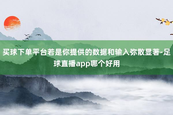 买球下单平台若是你提供的数据和输入弥散显著-足球直播app哪个好用