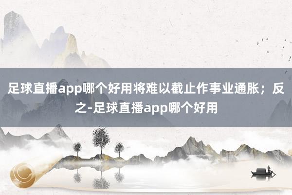 足球直播app哪个好用将难以截止作事业通胀；反之-足球直播app哪个好用